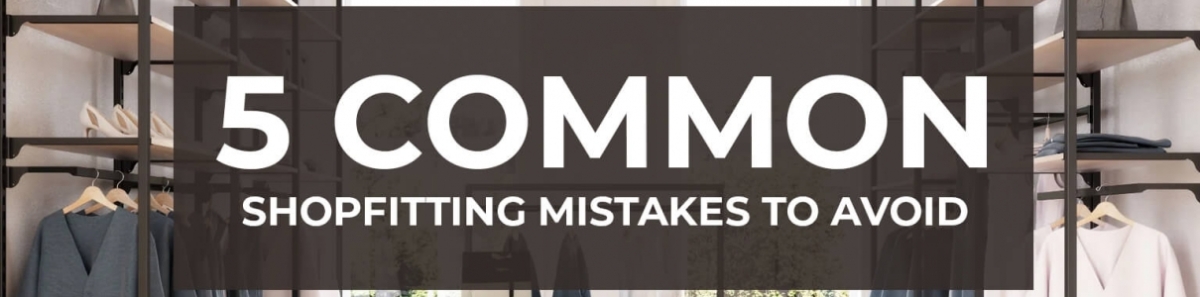 5 Common Shopfitting Mistakes To Avoid